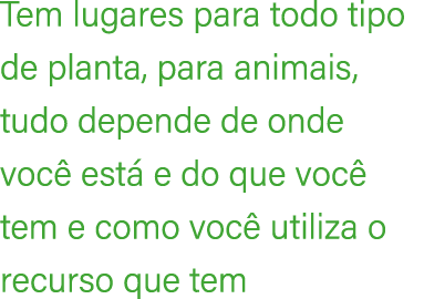 Tem lugares para todo tipo de planta, para animais, tudo depende de onde voc est  e do que voc  tem e como voc  util...