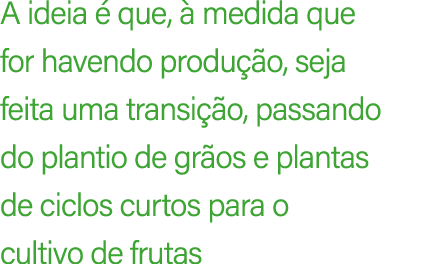 A ideia  que,   medida que for havendo produ  o, seja feita uma transi  o, passando do plantio de gr os e plantas de...