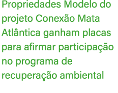 Propriedades Modelo do projeto Conex o Mata Atl ntica ganham placas para afirmar participa o no programa de recupera...