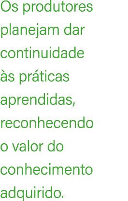 Os produtores planejam dar continuidade s pr ticas aprendidas, reconhecendo o valor do conhecimento adquirido.